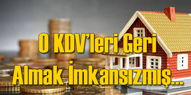 O KDV'leri Geri Almak İmkansızmış
