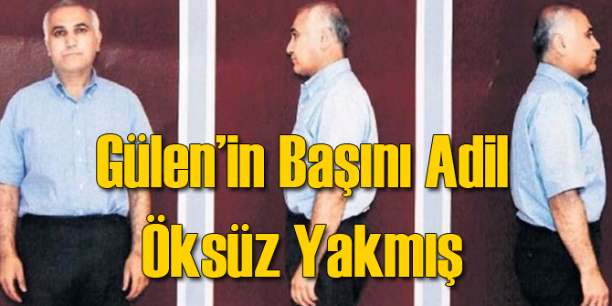 Gülen'in Başını Adil Öksüz Yakmış