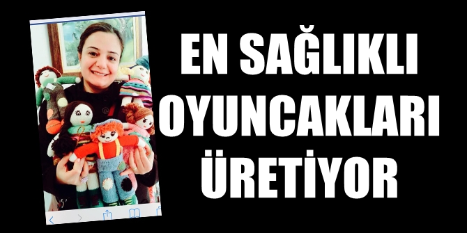 En sağlıklı oyuncakları üretiyor