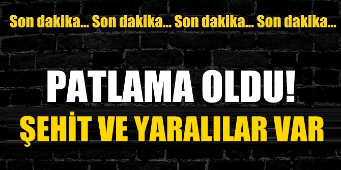 Son Dakika! Patlama oldu; Şehit ve çok sayıda yaralı var