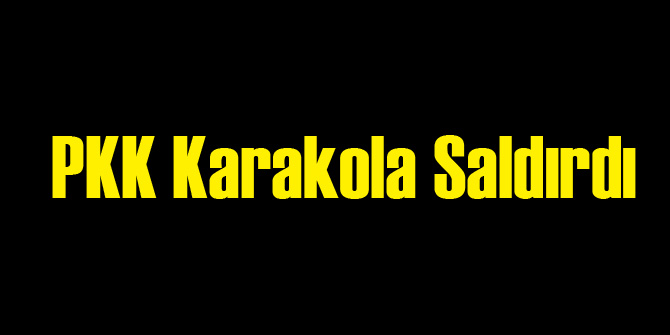 PKK Karakola Saldırdı