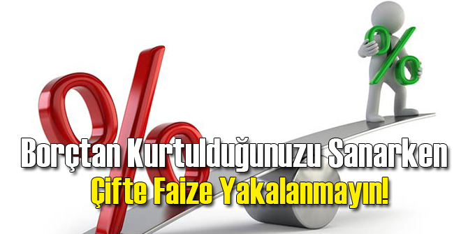 Borçtan Kurtuldum Sanırken Çifte Faize Dikkat