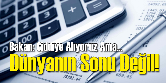 Bakan: Ciddiye Alıyoruz Ama Dünyanın Sonu Değil