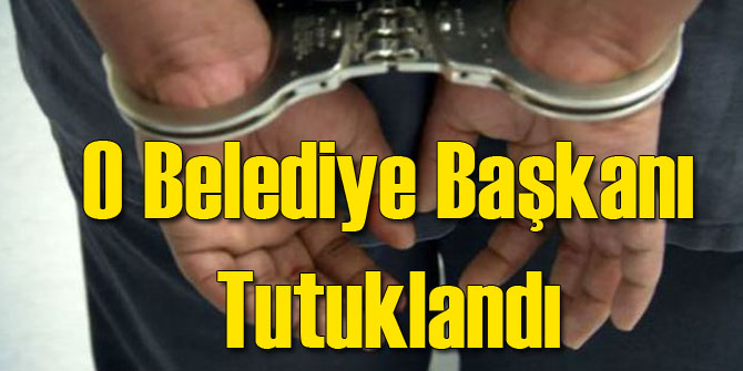 O Belediye Başkanı Tutuklandı