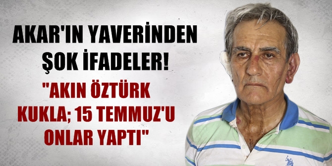 "Akın Öztürk kukla! 15 Temmuz'u onlar yaptı"