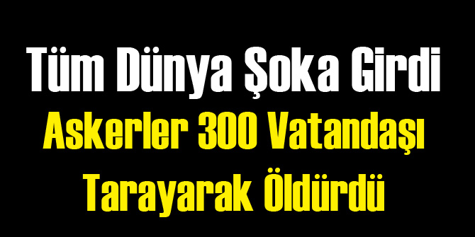 Askerler Halkı Taradı: 300 Ölü