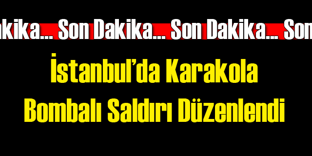 İstanbul'da Karakola Bombalı Saldırı