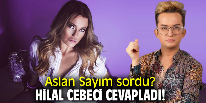 Aslan Sayım sordu? Hilal Cebeci cevapladı!