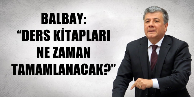 BALBAY: “DERS KİTAPLARI NE ZAMAN TAMAMLANACAK?”