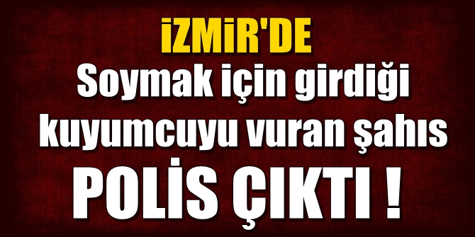 İzmir'de soymak için girdiği kuyumcuyu vuran şahıs polis çıktı