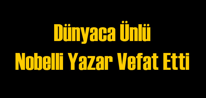 Dünyaca Ünlü Nobelli Yazar Vefat Etti