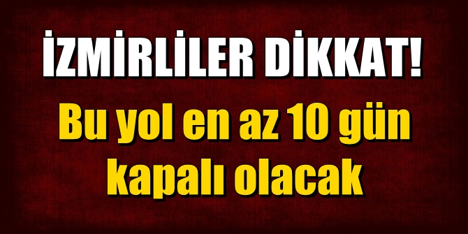İzmirliler dikkat! Bu yol kapalı olacak