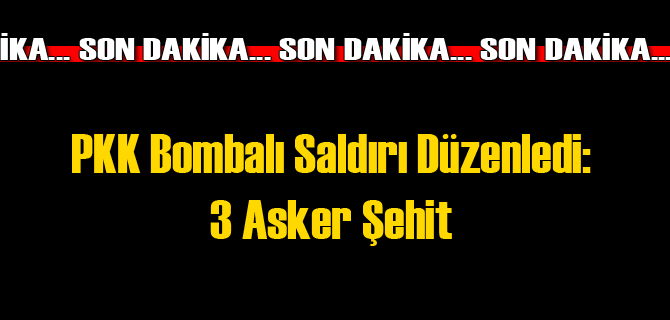 PKK Bombalı Saldırı Düzenledi: Şehitler Var
