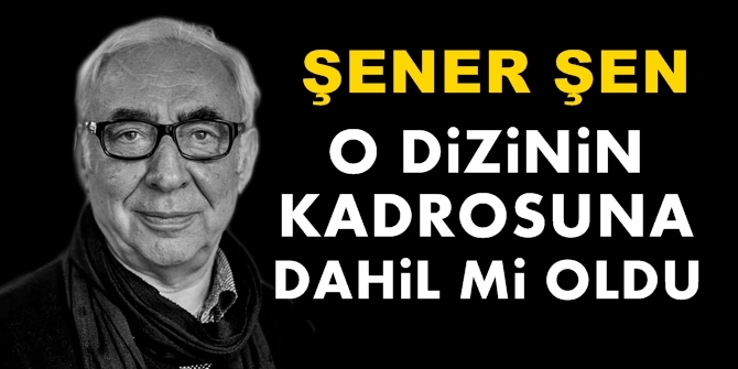 Şener Şen, o dizinin kadrosuna dahil mi oldu