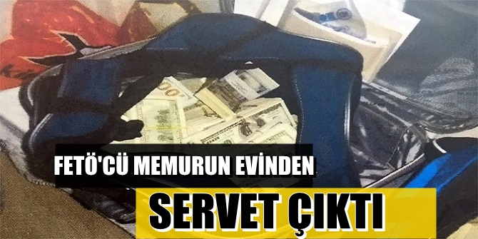 FETÖ'CÜ MEMURUN EVİNDEN SERVET ÇIKTI