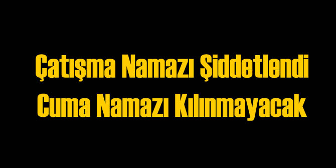 Çatışma Şiddetlenince Cuma Namazı Kılınmama Kararı Alındı