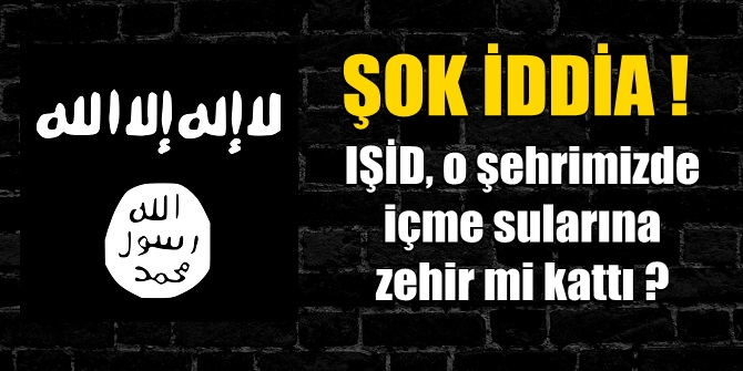 Şok iddia! IŞİD, o şehrimizde içme sularına zehir mi kattı