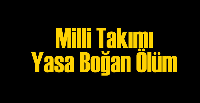 Milli Takımı Yasa Boğan Ölüm