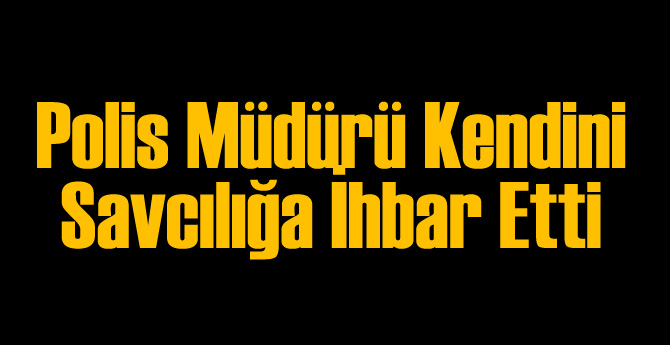 Polis Müdürü Kendisini İhbar Etti