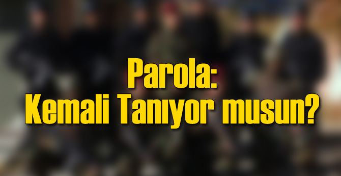 SAT ve SAS Askerlerine: Kemal'i Tanıyor musun Parolası