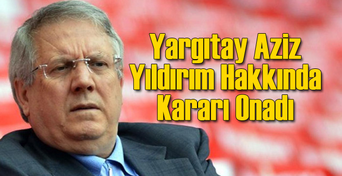 Yargıtay Aziz Yıldırım Kararını Açıkladı