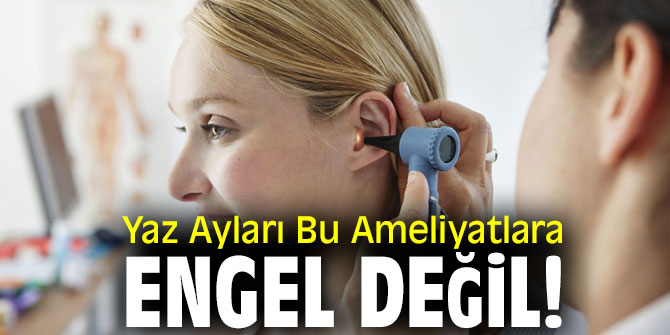 Dikkat Yaz Aylari Bu Ameliyatlara Engel Degil