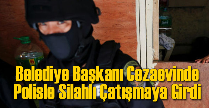 Belediye Başkanı Cezaevinde Silahla Polisle Çatıştı!
