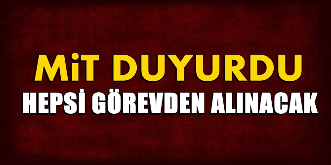 MİT TESPİT ETTİ; HEPSİ GÖREVDEN ALINDI