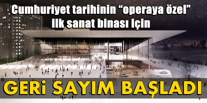 Cumhuriyet tarihinin operaya özel ilk binası için geri sayım başladı