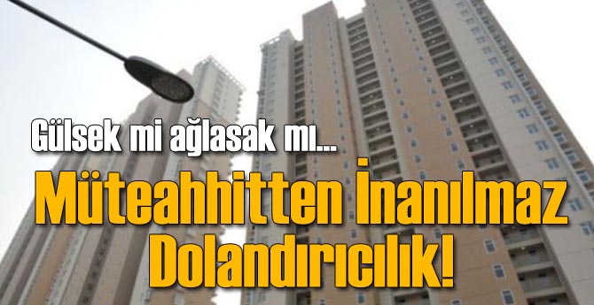 Müteahhitten İnanılmaz Dolandırıcılık!