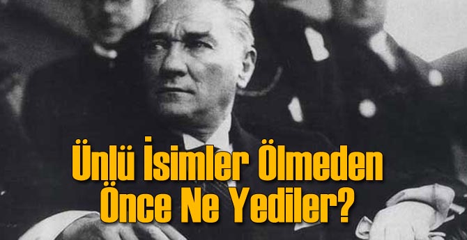 Ünlü İsimler Ölmeden Önce Ne Yedi?
