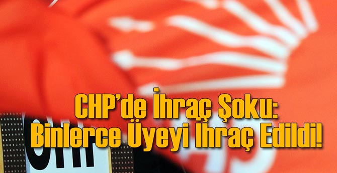 CHP Binlerce Üyeyi İhraç Etti!