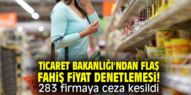 Ticaret Bakanlığı'ndan flaş fahiş fiyat denetlemesi! 283 ...