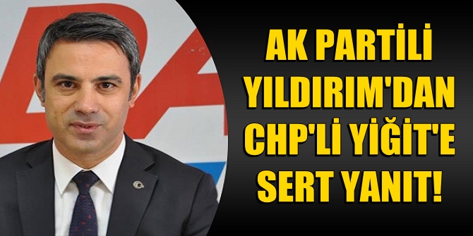 AK Partili Yıldırım'dan CHP'li Yiğit'e sert yanıt!
