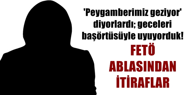 'Peygamberimiz geziyor'  diyorlardı; geceleri  başörtüsüyle uyuyorduk!