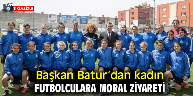 Başkan Batur’dan kadın futbolculara moral ziyareti