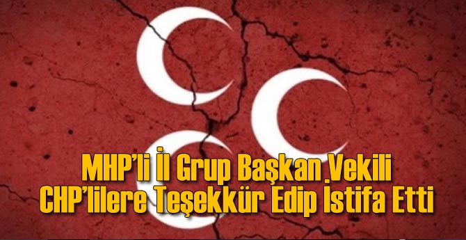 MHP'li O İsim CHP'lilere Teşekkür Edip İstifa Etti