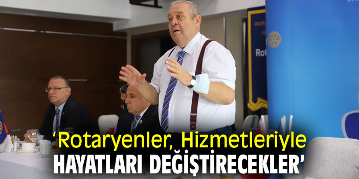 ‘Rotaryenler, Hizmetleriyle Hayatları Değiştirecekler’
