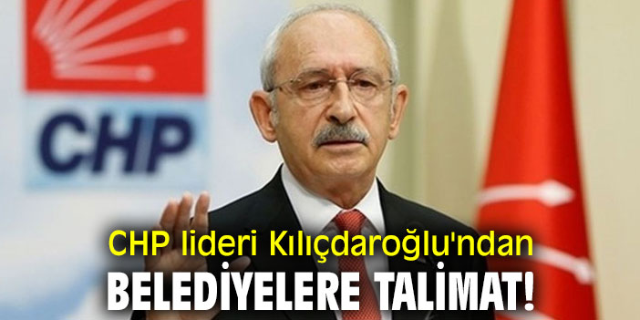 CHP lideri Kılıçdaroğlu'ndan belediyelere talimat!