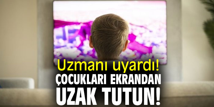Uzmanı uyardı! Çocukları ekrandan uzak tutun!