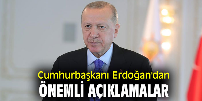 Cumhurbaşkanı Erdoğan'dan önemli açıklamalar