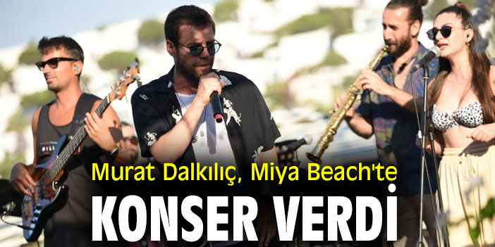 Murat Dalkılıç, Miya Beach'te konser verdi