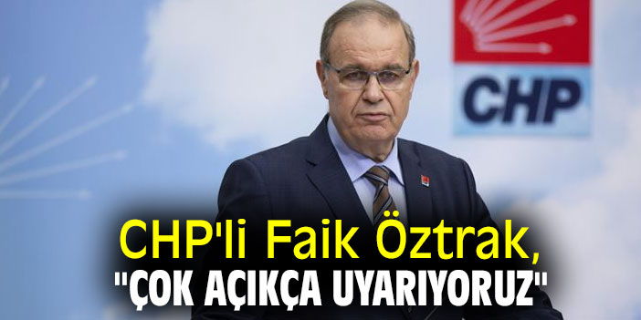 CHP'li Faik Öztrak, "Çok açıkça uyarıyoruz"