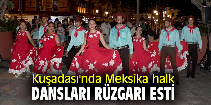 KUŞADASI’NDA MEKSİKA HALK DANSLARI RÜZGARI ESTİ