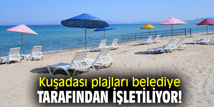 Kuşadası plajları belediye tarafından işletiliyor!