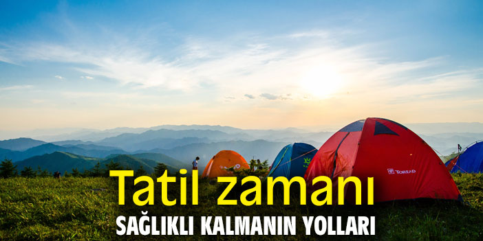 Tatil zamanı sağlıklı kalmanın yolları
