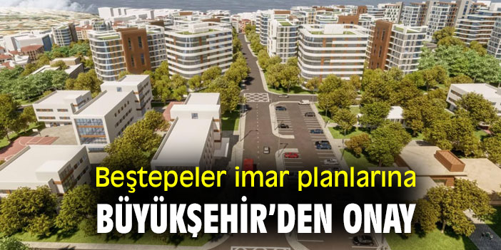 Beştepeler imar planlarına Büyükşehir’den onay