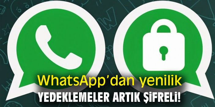 WhatsApp'dan yenilik! Yedeklemeler artık şifreli