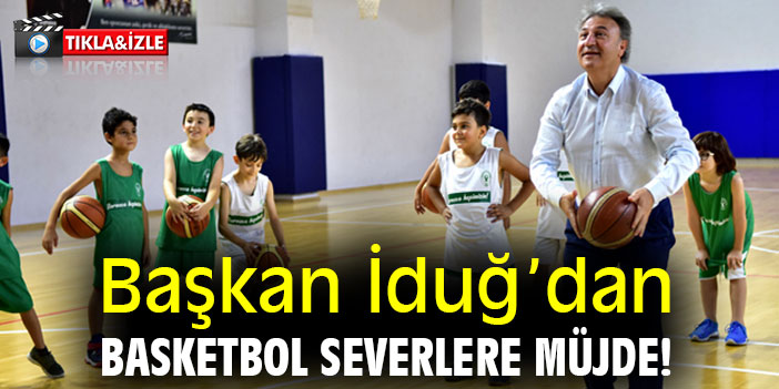 Başkan İduğ'dan basketbol severlere müjde!