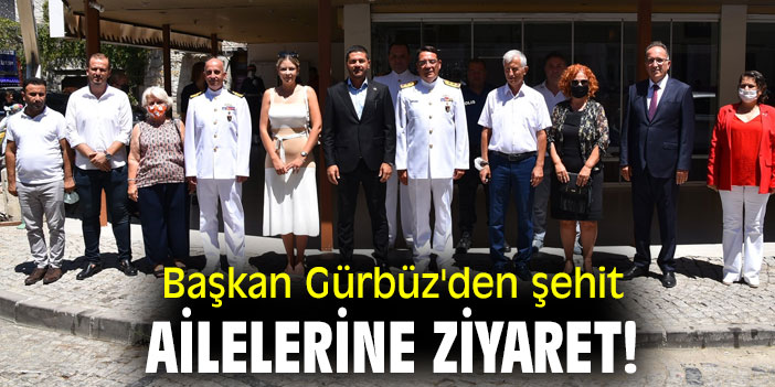 Başkan Gürbüz'den şehit ailelerine ziyaret!